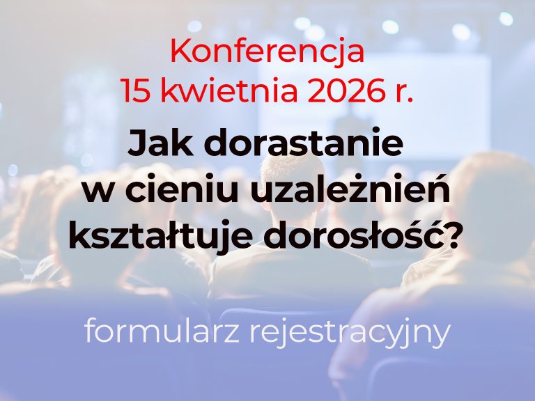 Konferencja „Jak dorastanie w cieniu uzależnień kształtuje dorosłość?”